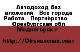 Автодоход без вложений - Все города Работа » Партнёрство   . Оренбургская обл.,Медногорск г.